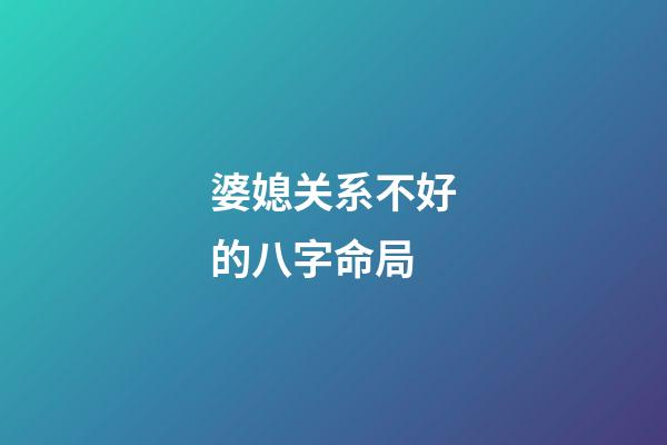 婆媳关系不好的八字命局