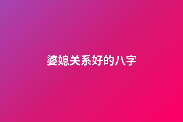 婆媳关系好的八字