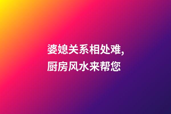 婆媳关系相处难,厨房风水来帮您