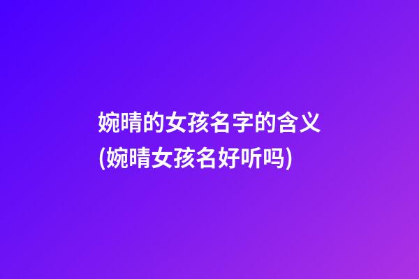 婉晴的女孩名字的含义(婉晴女孩名好听吗)