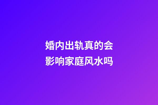 婚内出轨真的会影响家庭风水吗
