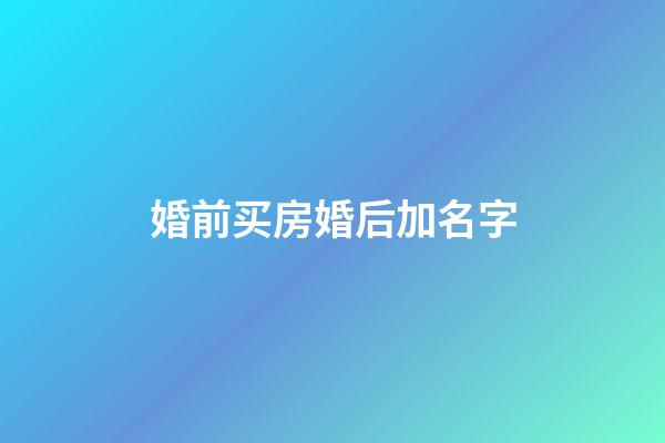 婚前买房婚后加名字