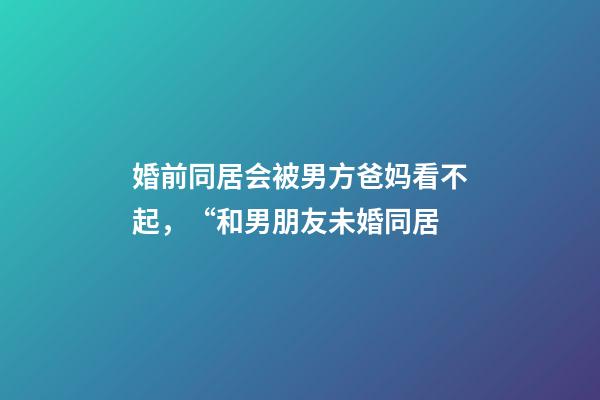 婚前同居会被男方爸妈看不起，“和男朋友未婚同居-第1张-观点-玄机派