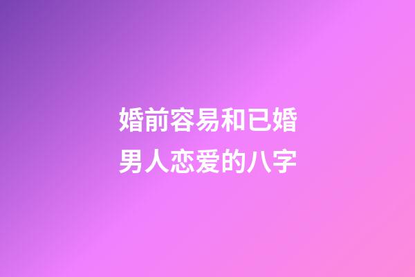 婚前容易和已婚男人恋爱的八字