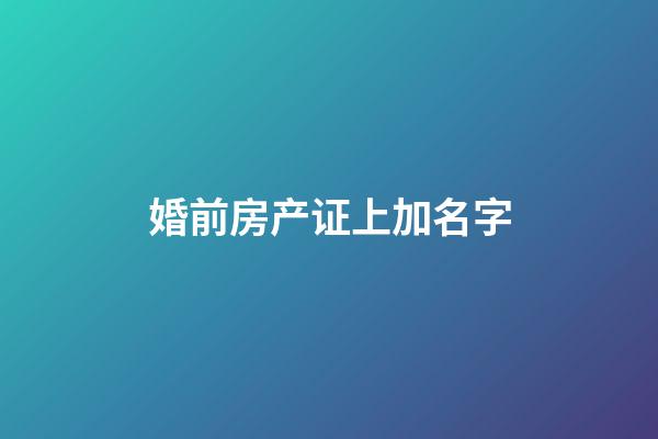 婚前房产证上加名字