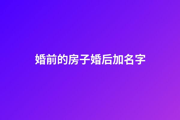 婚前的房子婚后加名字