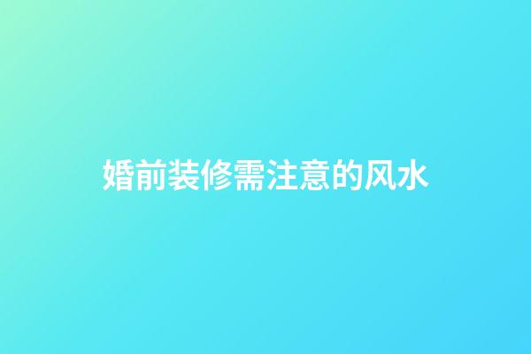 婚前装修需注意的风水