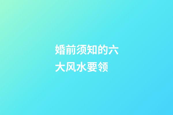 婚前须知的六大风水要领