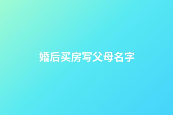 婚后买房写父母名字