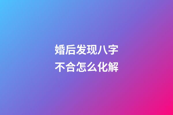 婚后发现八字不合怎么化解