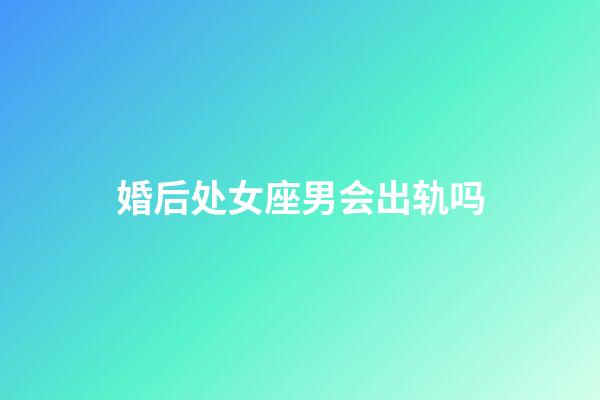 婚后处女座男会出轨吗-第1张-星座运势-玄机派