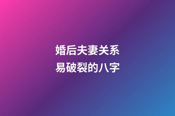 婚后夫妻关系易破裂的八字