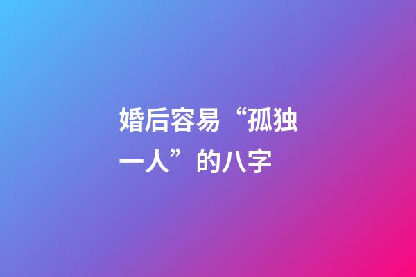 婚后容易“孤独一人”的八字