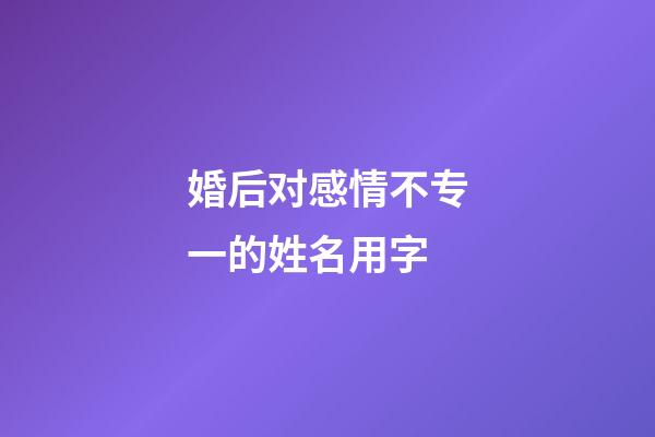 婚后对感情不专一的姓名用字