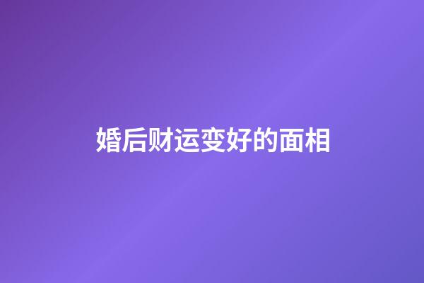 婚后财运变好的面相