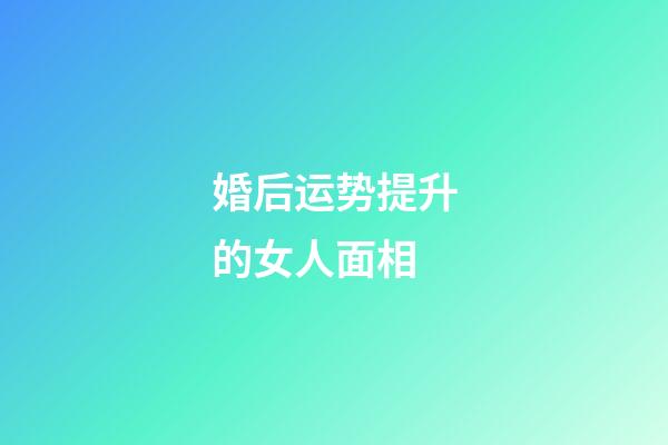 婚后运势提升的女人面相