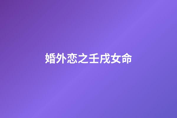 婚外恋之壬戌女命