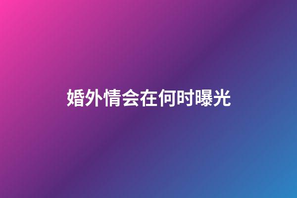 婚外情会在何时曝光