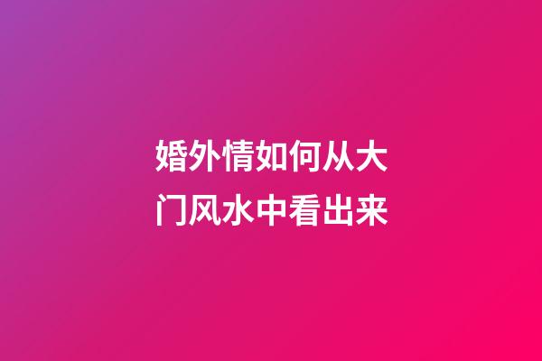 婚外情如何从大门风水中看出来