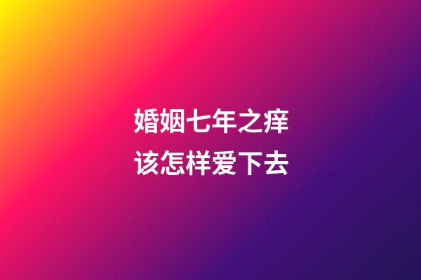 婚姻七年之痒该怎样爱下去