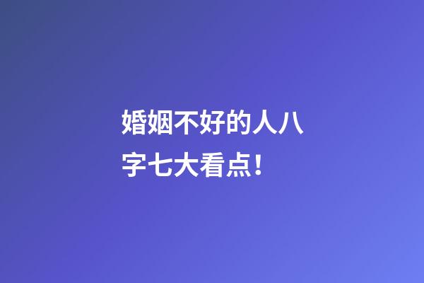 婚姻不好的人八字七大看点！