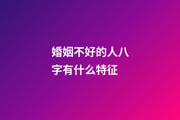婚姻不好的人八字有什么特征