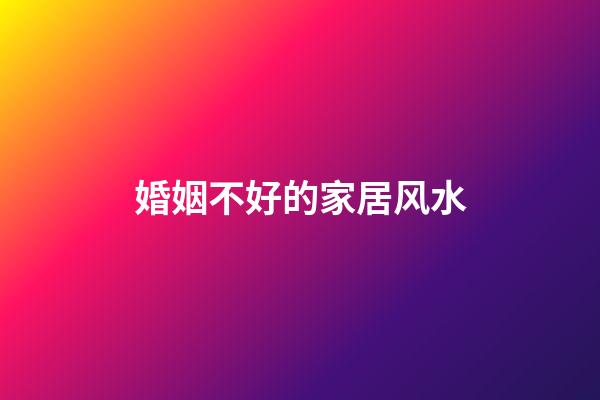婚姻不好的家居风水