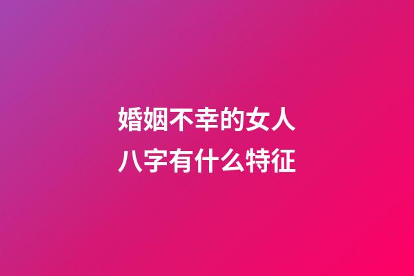 婚姻不幸的女人八字有什么特征