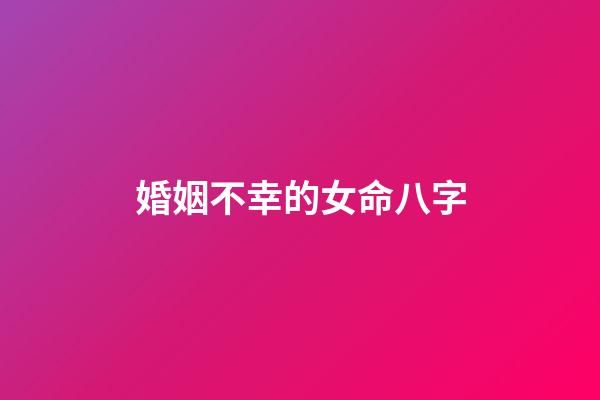 婚姻不幸的女命八字