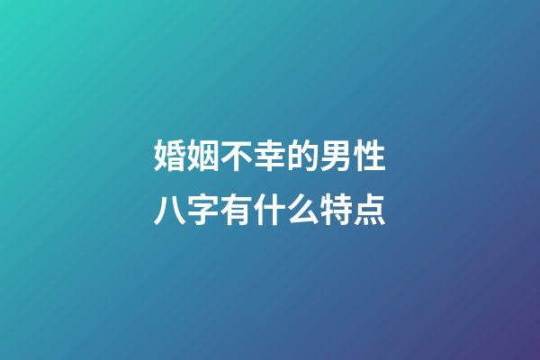 婚姻不幸的男性八字有什么特点
