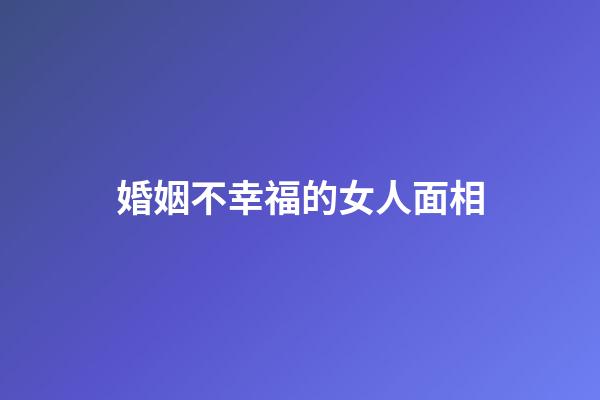 婚姻不幸福的女人面相