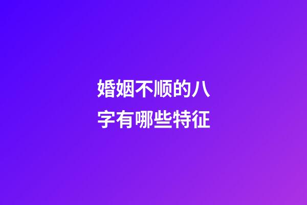 婚姻不顺的八字有哪些特征