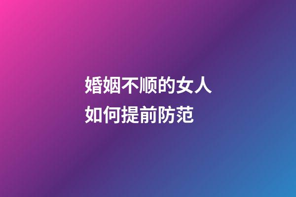 婚姻不顺的女人如何提前防范