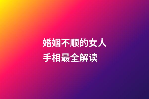 婚姻不顺的女人手相最全解读
