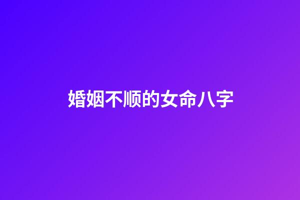 婚姻不顺的女命八字