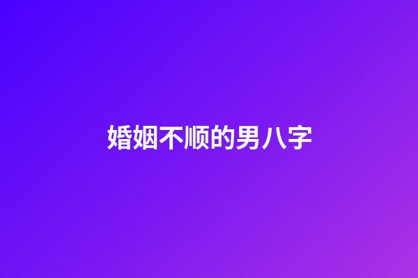婚姻不顺的男八字