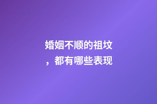 婚姻不顺的祖坟，都有哪些表现