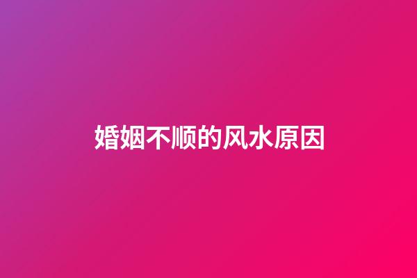婚姻不顺的风水原因
