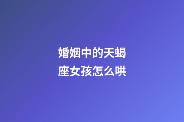 婚姻中的天蝎座女孩怎么哄-第1张-星座运势-玄机派