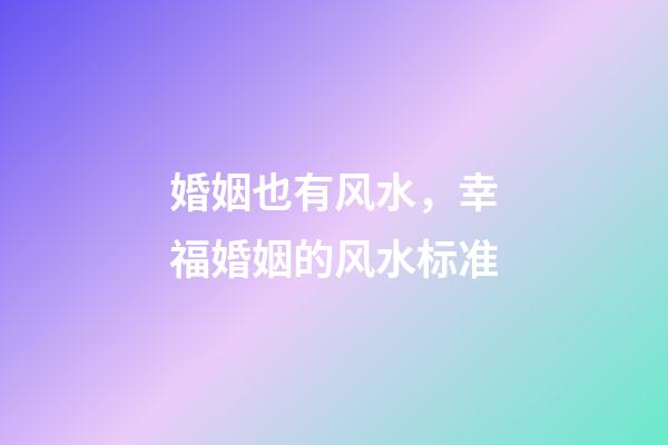 婚姻也有风水，幸福婚姻的风水标准