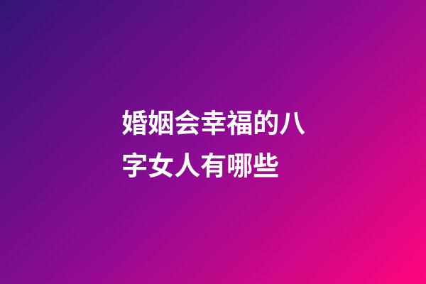 婚姻会幸福的八字女人有哪些