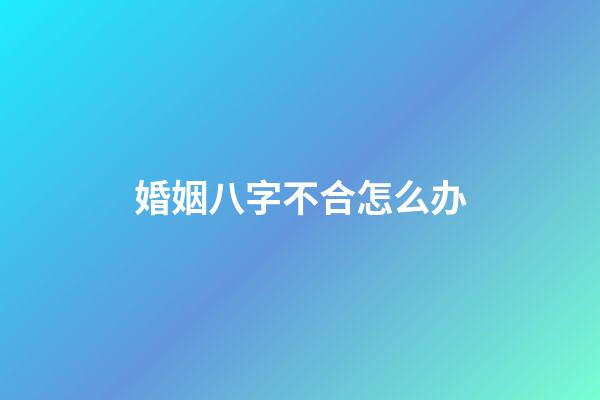 婚姻八字不合怎么办