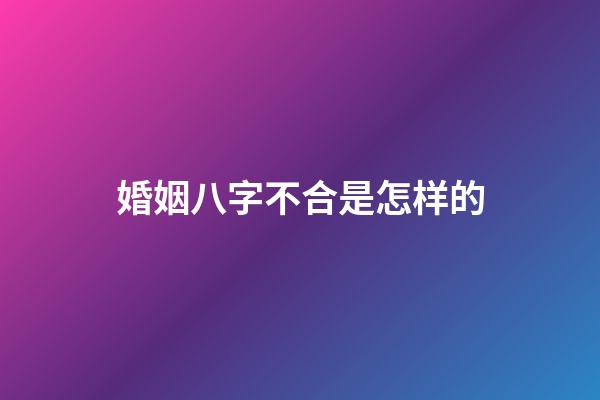 婚姻八字不合是怎样的