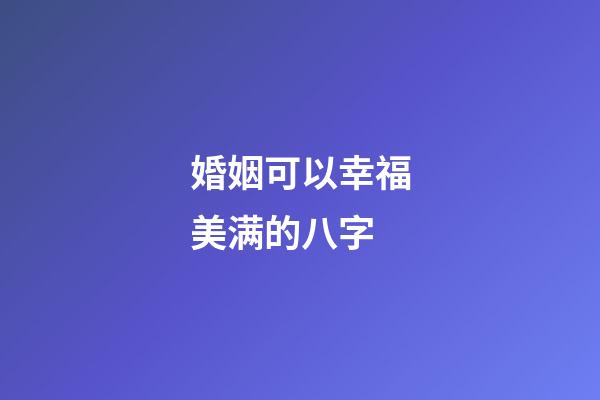 婚姻可以幸福美满的八字