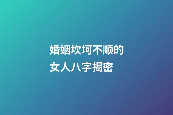 婚姻坎坷不顺的女人八字揭密