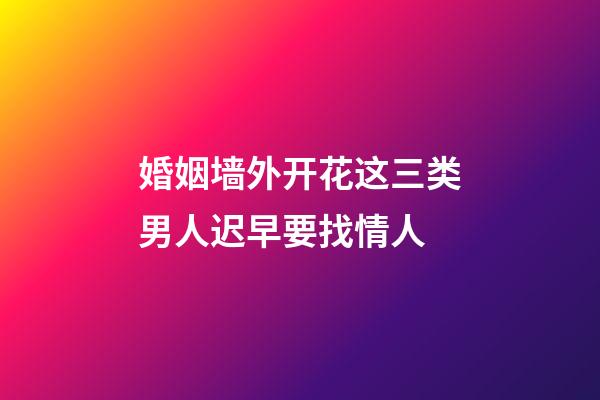 婚姻墙外开花这三类男人迟早要找情人