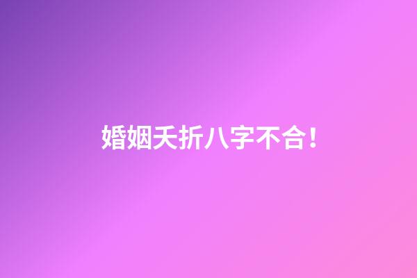 婚姻夭折八字不合！