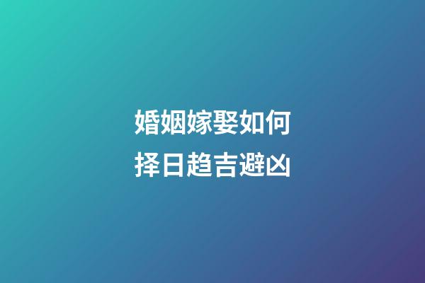 婚姻嫁娶如何择日趋吉避凶