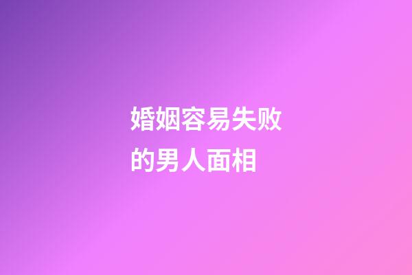 婚姻容易失败的男人面相