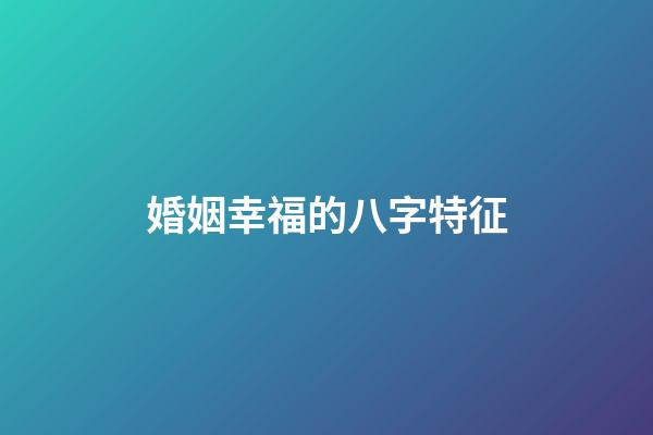 婚姻幸福的八字特征